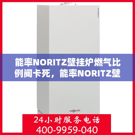 能率NORITZ壁挂炉燃气比例阀卡死，能率NORITZ壁挂炉燃气比例阀卡死故障解析与解决方案