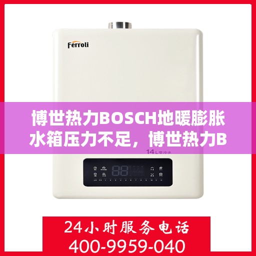博世热力BOSCH地暖膨胀水箱压力不足，博世热力BOSCH地暖膨胀水箱压力不足问题及解决方案探讨