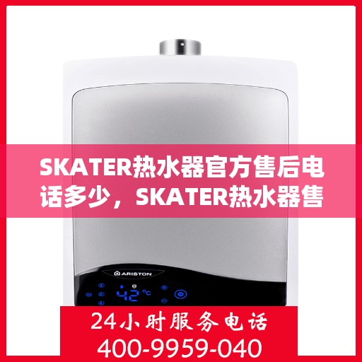 SKATER热水器官方售后电话多少，SKATER热水器售后电话及官方维修服务热线