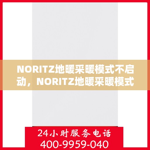 NORITZ地暖采暖模式不启动,NORITZ地暖采暖模式启动故障解析 NORITZ地暖采暖模式不启动,NORITZ地暖采暖模式启动故障解析