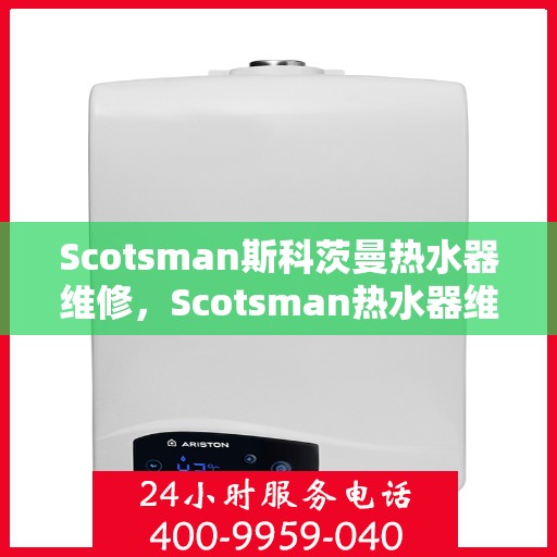 Scotsman斯科茨曼热水器维修,Scotsman热水器维修指南,专业解决斯科茨曼热水器故障问题 Scotsman斯科茨曼热水器维修,Scotsman热水器维修指南,专业解决斯科茨曼热水器故障问题