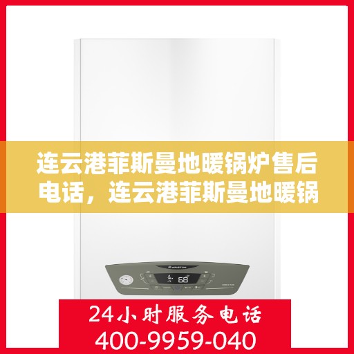 连云港菲斯曼地暖锅炉售后电话，连云港菲斯曼地暖锅炉售后服务热线及电话全攻略