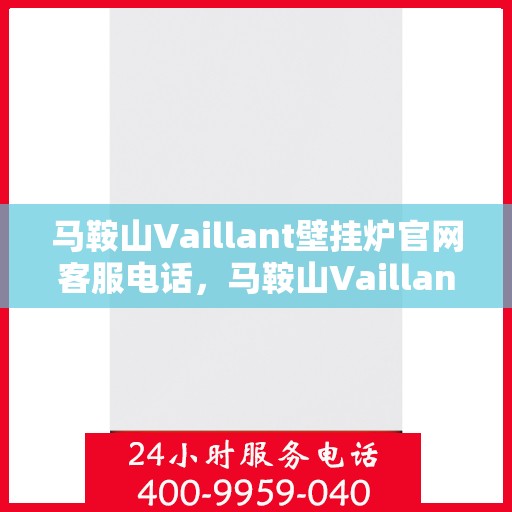 马鞍山Vaillant壁挂炉官网客服电话，马鞍山Vaillant壁挂炉官网客服热线电话查询指南