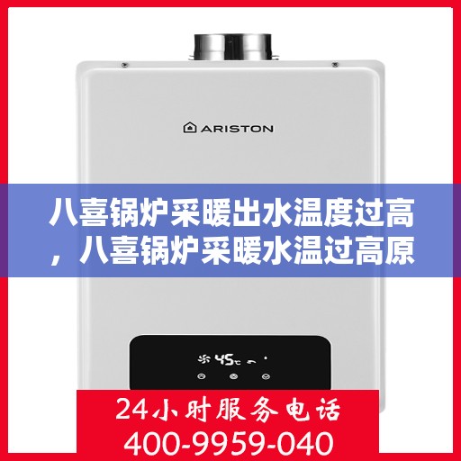 八喜锅炉采暖出水温度过高,八喜锅炉采暖水温过高原因解析及应对方案 八喜锅炉采暖出水温度过高,八喜锅炉采暖水温过高原因解析及应对方案