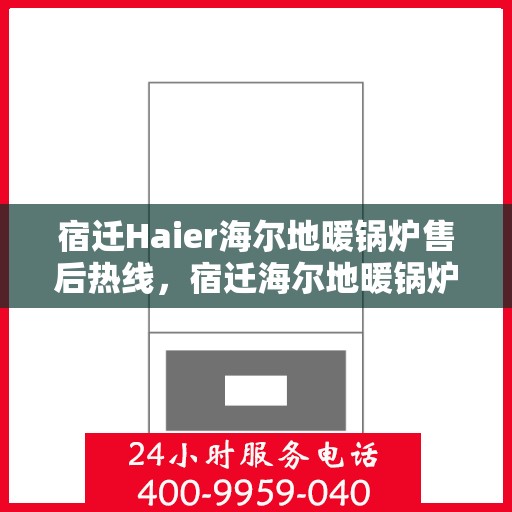 宿迁Haier海尔地暖锅炉售后热线，宿迁海尔地暖锅炉售后服务热线及支持详情