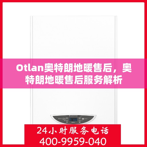 Otlan奥特朗地暖售后，奥特朗地暖售后服务解析