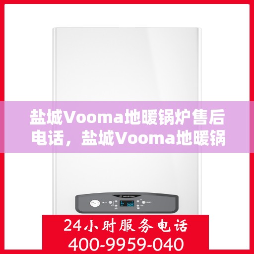 盐城Vooma地暖锅炉售后电话，盐城Vooma地暖锅炉售后服务热线及电话查询