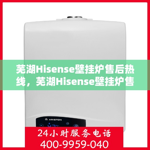 芜湖Hisense壁挂炉售后热线，芜湖Hisense壁挂炉售后服务热线，专业解决您的壁挂炉问题