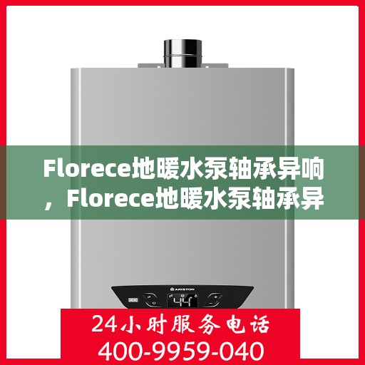 Florece地暖水泵轴承异响，Florece地暖水泵轴承异响解析与解决方案