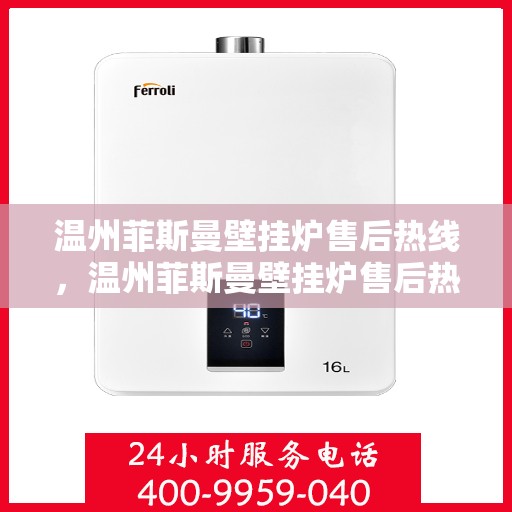 温州菲斯曼壁挂炉售后热线，温州菲斯曼壁挂炉售后热线，专业维修与保养服务团队，一站式解决您的壁挂炉问题！