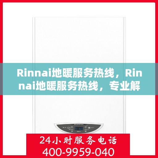 Rinnai地暖服务热线,Rinnai地暖服务热线,专业解决您的温暖问题 Rinnai地暖服务热线,Rinnai地暖服务热线,专业解决您的温暖问题