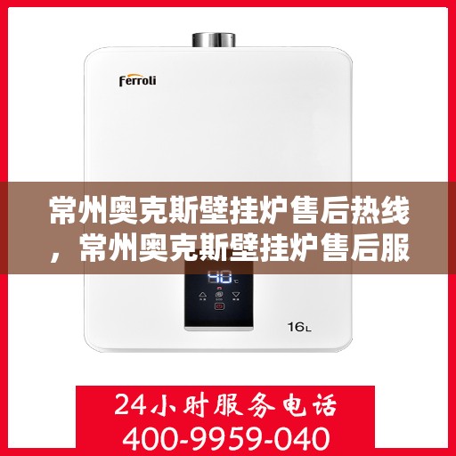 常州奥克斯壁挂炉售后热线,常州奥克斯壁挂炉售后服务热线,专业解决您的壁挂炉问题 常州奥克斯壁挂炉售后热线,常州奥克斯壁挂炉售后服务热线,专业解决您的壁挂炉问题