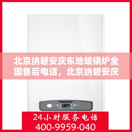 北京纳碧安庆东地暖锅炉全国售后电话，北京纳碧安庆东地暖锅炉全国售后热线电话公布