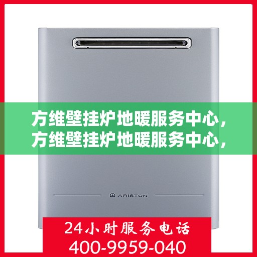 方维壁挂炉地暖服务中心，方维壁挂炉地暖服务中心，专业维护与优质服务并行
