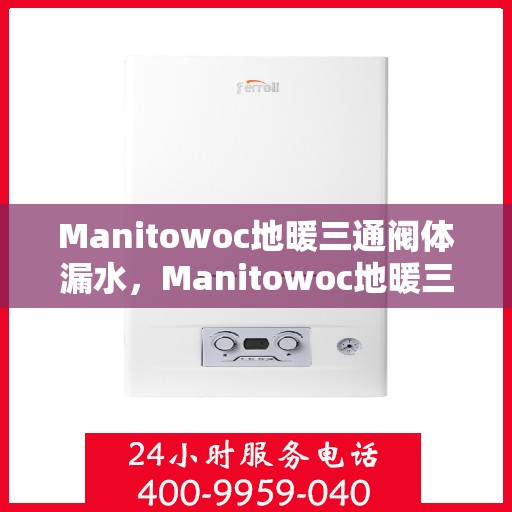 Manitowoc地暖三通阀体漏水，Manitowoc地暖三通阀体漏水问题及解决方案