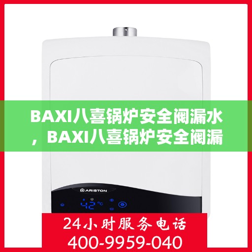 BAXI八喜锅炉安全阀漏水，BAXI八喜锅炉安全阀漏水原因及解决方法探讨