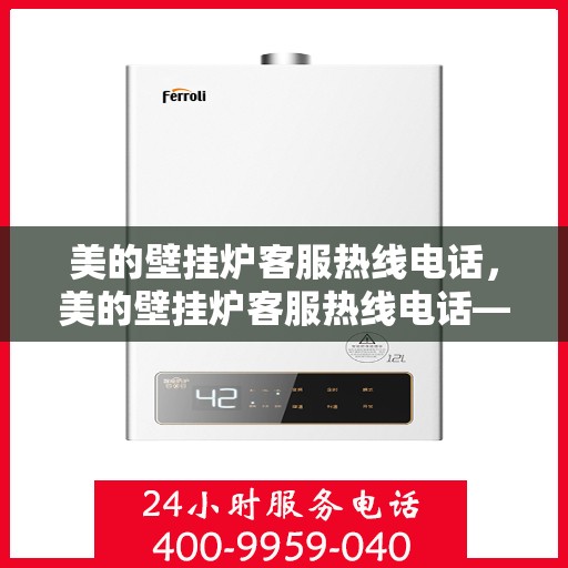 美的壁挂炉客服热线电话，美的壁挂炉客服热线电话——专业解答，温暖您的家
