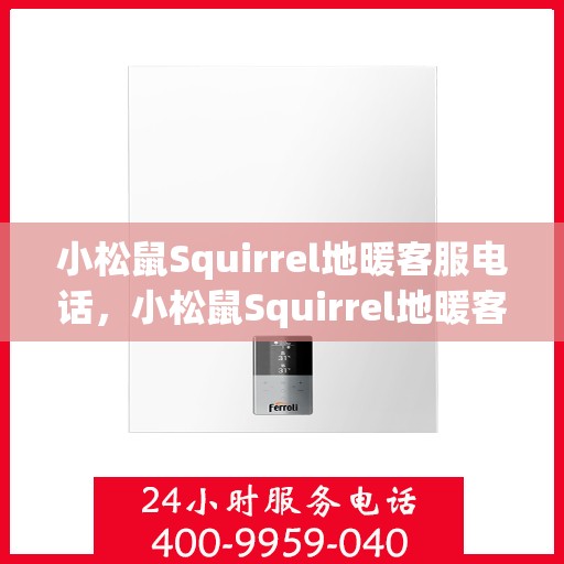 小松鼠Squirrel地暖客服电话，小松鼠Squirrel地暖客服热线电话服务指南