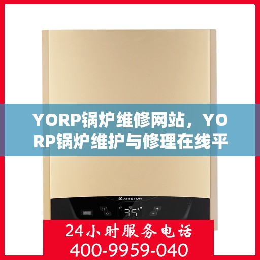 YORP锅炉维修网站,YORP锅炉维护与修理在线平台,专业解决方案一站式服务 YORP锅炉维修网站,YORP锅炉维护与修理在线平台,专业解决方案一站式服务