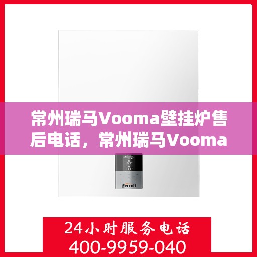 常州瑞马Vooma壁挂炉售后电话,常州瑞马Vooma壁挂炉售后服务热线及电话支持指南 常州瑞马Vooma壁挂炉售后电话,常州瑞马Vooma壁挂炉售后服务热线及电话支持指南