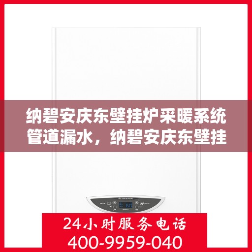 纳碧安庆东壁挂炉采暖系统管道漏水，纳碧安庆东壁挂炉采暖系统管道漏水问题及解决方案探究