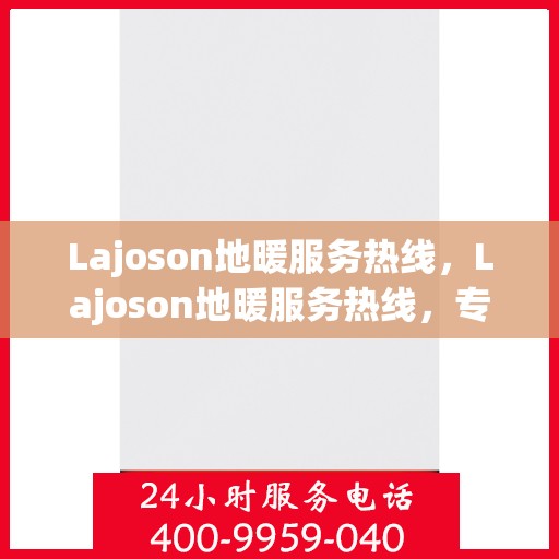 Lajoson地暖服务热线，Lajoson地暖服务热线，专业解决您的温暖需求