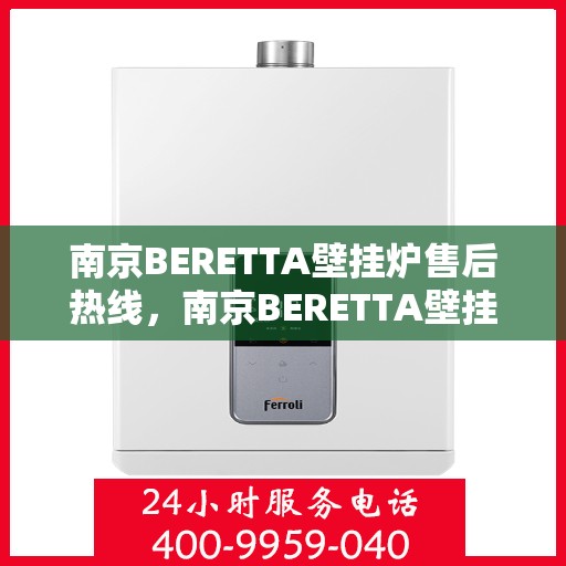 南京BERETTA壁挂炉售后热线，南京BERETTA壁挂炉售后服务热线，专业维修，快速响应！