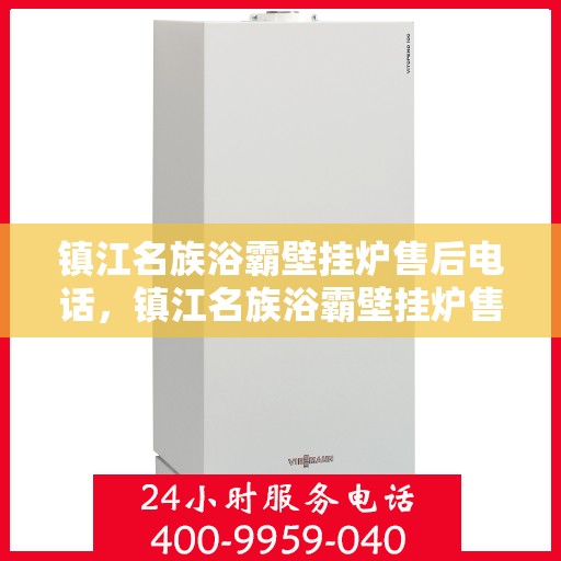 镇江名族浴霸壁挂炉售后电话,镇江名族浴霸壁挂炉售后服务热线及电话查询指南 镇江名族浴霸壁挂炉售后电话,镇江名族浴霸壁挂炉售后服务热线及电话查询指南
