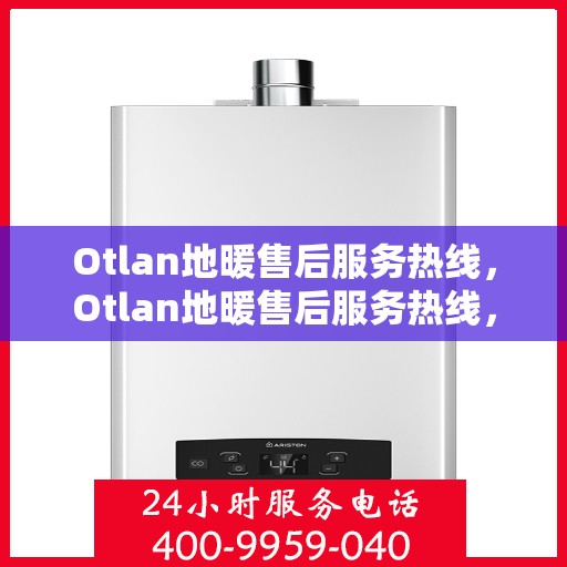 Otlan地暖售后服务热线，Otlan地暖售后服务热线，专业解决您的温暖问题