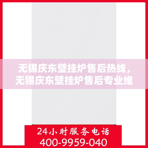 无锡庆东壁挂炉售后热线，无锡庆东壁挂炉售后专业维修服务热线公布