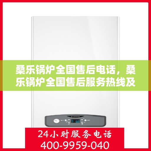 桑乐锅炉全国售后电话,桑乐锅炉全国售后服务热线及联系方式 桑乐锅炉全国售后电话,桑乐锅炉全国售后服务热线及联系方式