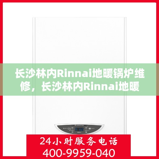 长沙林内Rinnai地暖锅炉维修，长沙林内Rinnai地暖锅炉专业维修服务