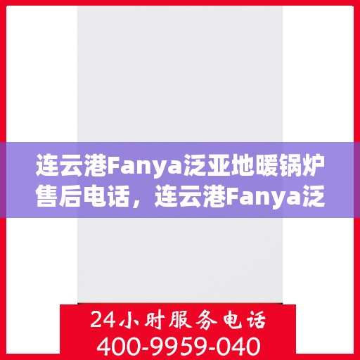 连云港Fanya泛亚地暖锅炉售后电话，连云港Fanya泛亚地暖锅炉售后服务热线及电话全解析