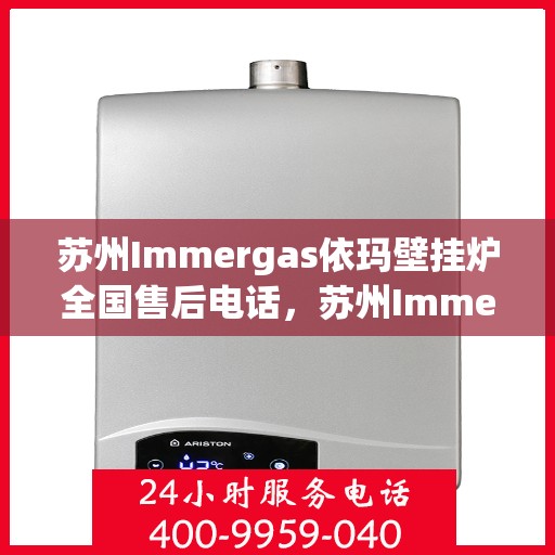 苏州Immergas依玛壁挂炉全国售后电话，苏州Immergas依玛壁挂炉全国售后热线电话及维修服务指南