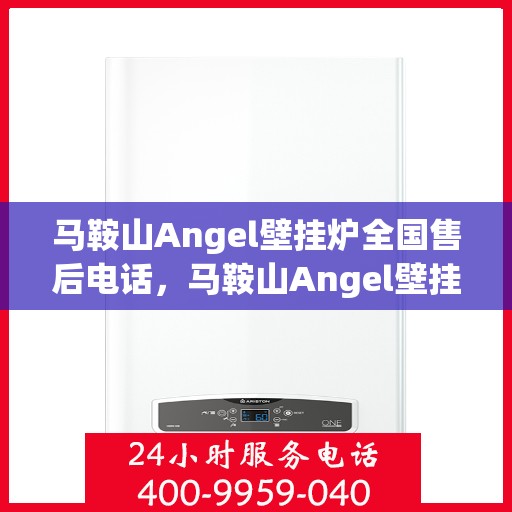 马鞍山Angel壁挂炉全国售后电话,马鞍山Angel壁挂炉全国售后服务热线电话公布 马鞍山Angel壁挂炉全国售后电话,马鞍山Angel壁挂炉全国售后服务热线电话公布