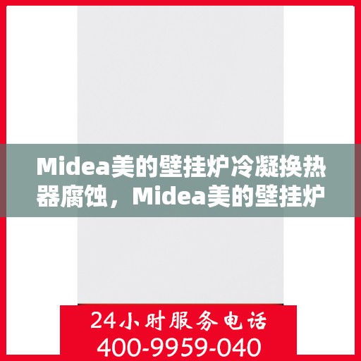 Midea美的壁挂炉冷凝换热器腐蚀，Midea美的壁挂炉冷凝换热器腐蚀问题及解决方案探究