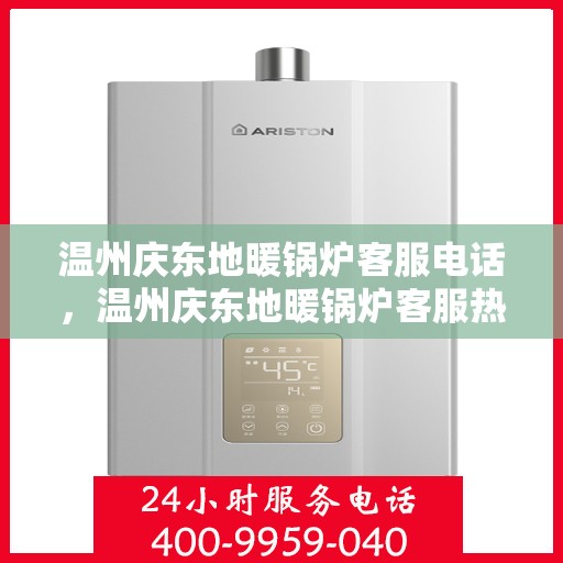 温州庆东地暖锅炉客服电话，温州庆东地暖锅炉客服热线及咨询电话号码解析
