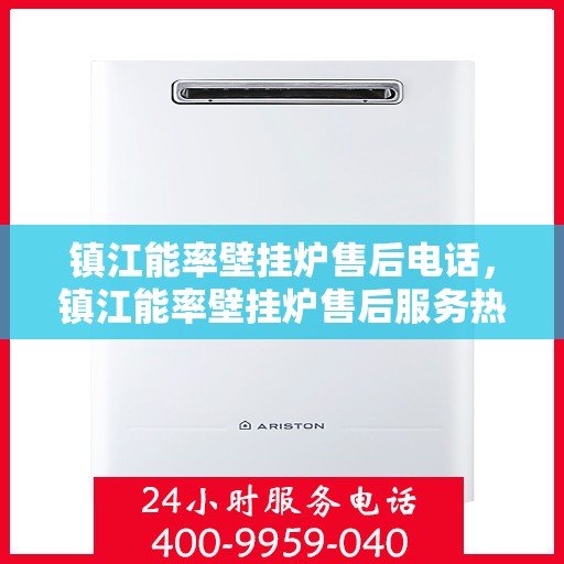 镇江能率壁挂炉售后电话,镇江能率壁挂炉售后服务热线及电话指南 镇江能率壁挂炉售后电话,镇江能率壁挂炉售后服务热线及电话指南