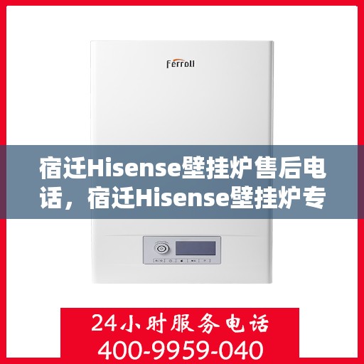 宿迁Hisense壁挂炉售后电话，宿迁Hisense壁挂炉专业售后热线