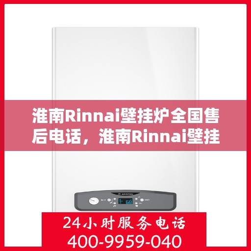 淮南Rinnai壁挂炉全国售后电话,淮南Rinnai壁挂炉售后服务热线及全国售后电话汇总 淮南Rinnai壁挂炉全国售后电话,淮南Rinnai壁挂炉售后服务热线及全国售后电话汇总