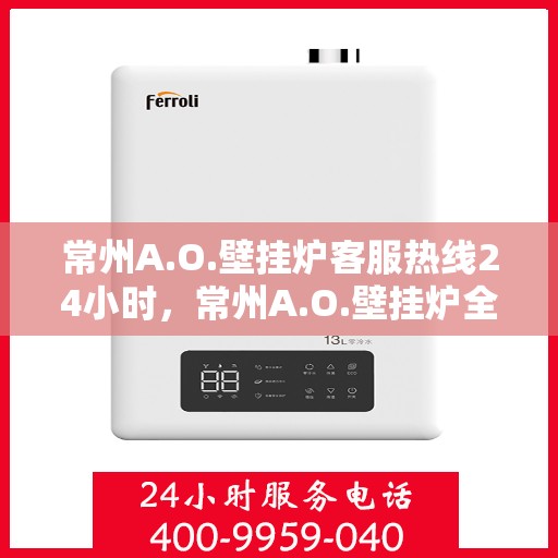 常州A.O.壁挂炉客服热线24小时，常州A.O.壁挂炉全天候客服热线，温暖服务不打烊
