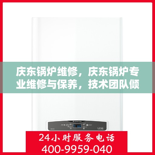 庆东锅炉维修,庆东锅炉专业维修与保养,技术团队倾力出击,保障设备高效运行 庆东锅炉维修,庆东锅炉专业维修与保养,技术团队倾力出击,保障设备高效运行