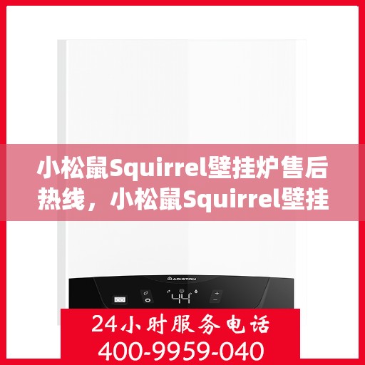 小松鼠Squirrel壁挂炉售后热线，小松鼠Squirrel壁挂炉售后热线服务支持及咨询指南