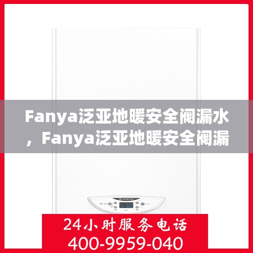 Fanya泛亚地暖安全阀漏水，Fanya泛亚地暖安全阀漏水问题解析