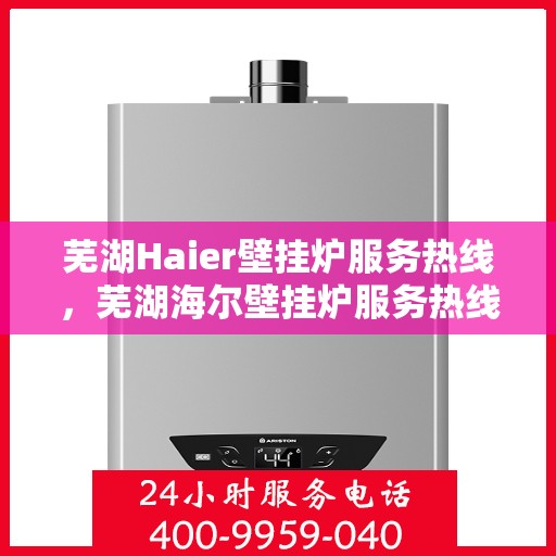 芜湖Haier壁挂炉服务热线，芜湖海尔壁挂炉服务热线，专业解决您的壁挂炉问题