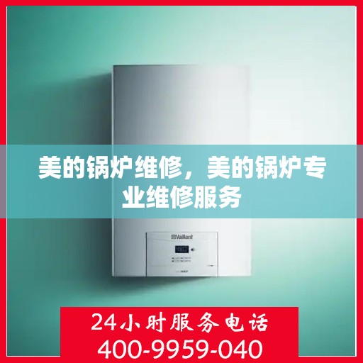 美的锅炉维修，美的锅炉专业维修服务
