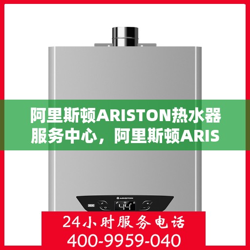 阿里斯顿ARISTON热水器服务中心，阿里斯顿ARISTON热水器专业服务中心，全方位服务，让您畅享温暖生活