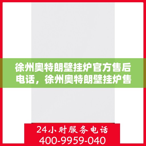 徐州奥特朗壁挂炉官方售后电话，徐州奥特朗壁挂炉售后服务官方联系电话