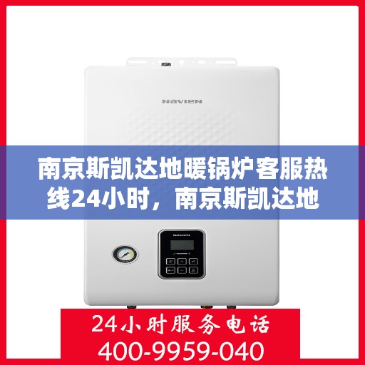 南京斯凯达地暖锅炉客服热线24小时，南京斯凯达地暖锅炉全天候客服热线，贴心服务，温暖不停歇