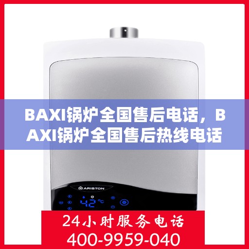 BAXI锅炉全国售后电话,BAXI锅炉全国售后热线电话,专业服务保障启动! BAXI锅炉全国售后电话,BAXI锅炉全国售后热线电话,专业服务保障启动!